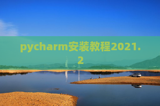 pycharm安装教程2021.2 pycharm安装教程2021.2